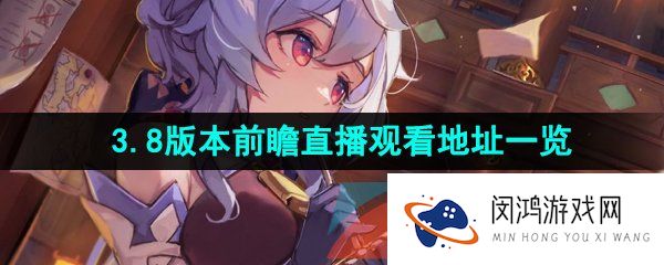 原神3.8版本前瞻直播在哪可以看-3.8版本前瞻直播观看地址一览