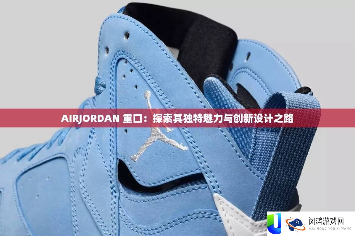 AIRJORDAN 重口：探索其独特魅力与创新设计之路