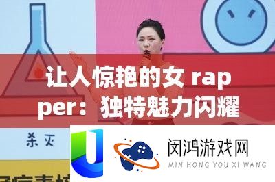 让人惊艳的女 rapper：独特魅力闪耀舞台