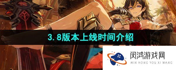 原神3.8版本什么时候上线-原神3.8版本更新上线时间介绍