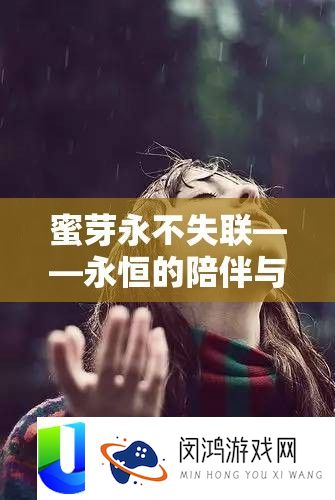 蜜芽永不失联——永恒的陪伴与精彩