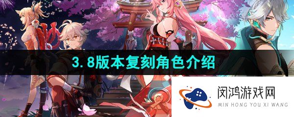 原神3.8版本复刻角色有哪些-3.8版本复刻角色介绍