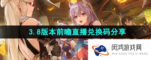 原神3.8版本前瞻直播兑换码是什么-原神3.8前瞻直播300原石兑换码分享