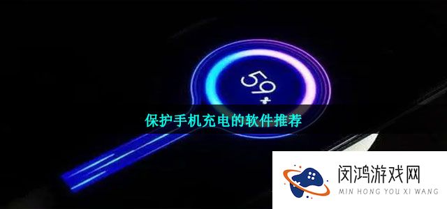保护手机充电的热门软件推荐有哪些-保护手机充电的软件推荐