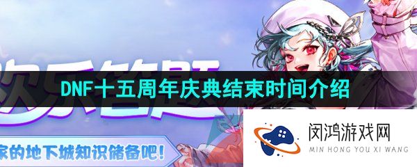 dnf15周年庆活动什么时候结束-2023年DNF十五周年庆典结束时间介绍
