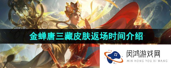 王者荣耀金蝉唐三藏皮肤什么时候返场-2023西游记联动金蝉唐三藏皮肤限时返场时间