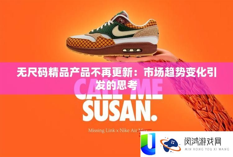 无尺码精品产品不再更新：市场趋势变化引发的思考