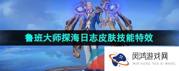 王者荣耀鲁班大师探海日志皮肤特效怎么样-鲁班大师探海日志新皮肤技能特效一览