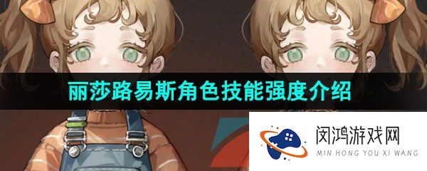 重返未来1999丽莎路易斯技能是什么-丽莎路易斯角色技能强度介绍
