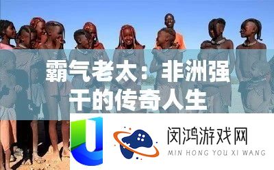 霸气老太：非洲强干的传奇人生