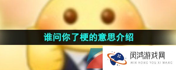 谁问你了是什么意思-谁问你了梗的意思介绍