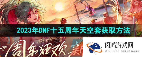 dnf十五周年天空套怎么获得-2023年DNF十五周年天空套获取方法
