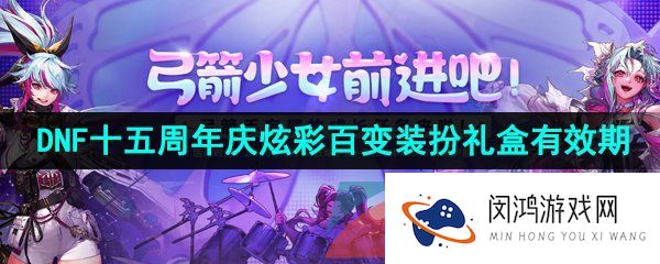 2023年DNF十五周年庆炫彩百变装扮礼盒有效期介绍