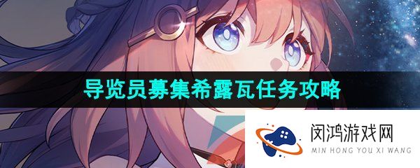 崩坏星穹铁道导览员募集希露瓦任务怎么做-导览员募集希露瓦任务攻略