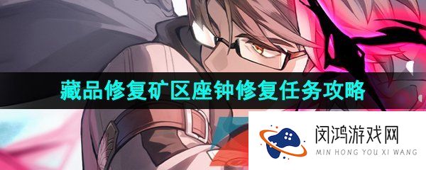 崩坏星穹铁道矿区座钟修复任务怎么做-藏品修复矿区座钟修复任务攻略