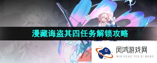 崩坏星穹铁道漫藏诲盗其四怎么过-漫藏诲盗其四任务解锁攻略