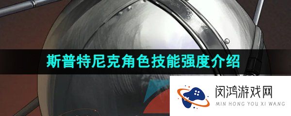 重返未来1999斯普特尼克技能是什么-斯普特尼克角色技能强度介绍