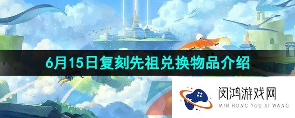 光遇2023年6月15日复刻先祖兑换物品有哪些-2023年6月15日复刻粗辫先祖兑换物品介绍