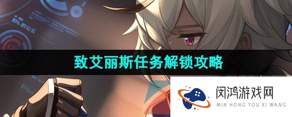崩坏星穹铁道致艾丽斯任务怎么做-致艾丽斯任务解锁攻略