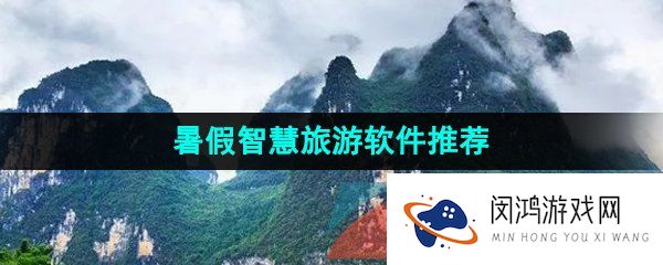 支持同学们暑假智慧旅游的热门软件推荐有哪些-支持暑假智慧旅游软件推荐