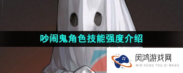 重返未来1999吵闹鬼技能是什么-吵闹鬼角色技能强度介绍