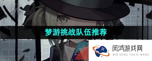 重返未来1999梦游使用什么角色-梦游挑战队伍推荐