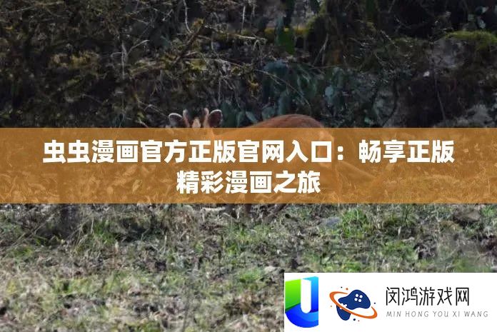虫虫漫画官方正版官网入口：畅享正版精彩漫画之旅