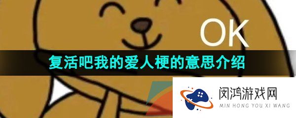 复活吧我的爱人是什么意思-复活吧我的爱人梗的意思介绍