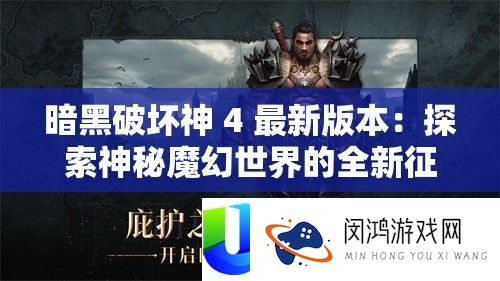 暗黑破坏神 4 最新版本：探索神秘魔幻世界的全新征程