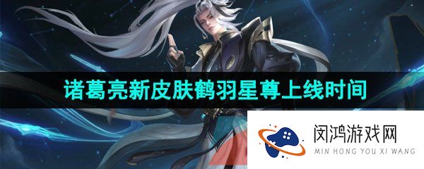 《王者荣耀》诸葛亮新皮肤鹤羽星尊上线时间介绍