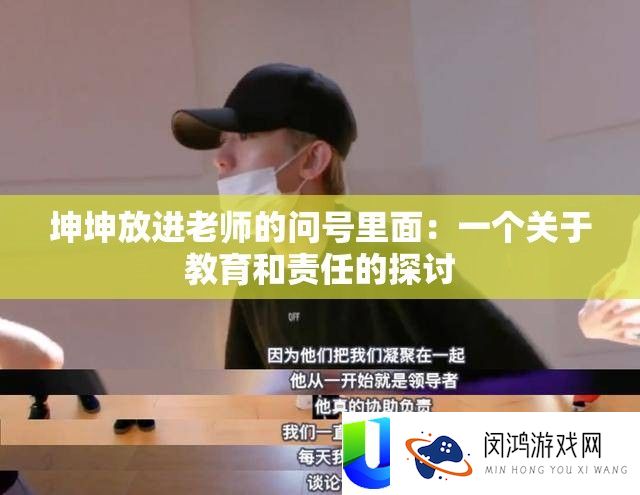 坤坤放进老师的问号里面：一个关于教育和责任的探讨
