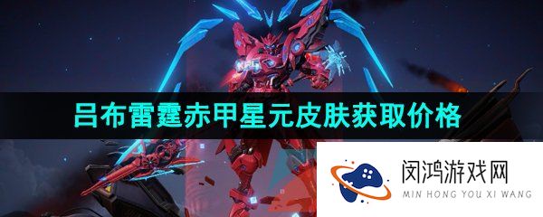 王者荣耀吕布末日机甲星元皮肤多少钱-吕布雷霆赤甲星元皮肤获取价格介绍