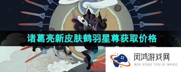 《王者荣耀》诸葛亮新皮肤鹤羽星尊获取价格介绍