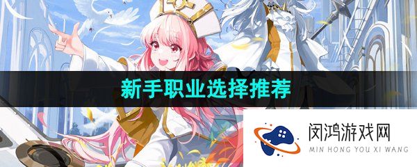 白夜极光职业选择哪个比较好-新手职业选择推荐