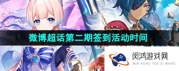 原神3.7版本微博超话第二期签到活动什么时候开始-微博超话第二期签到活动时间介绍