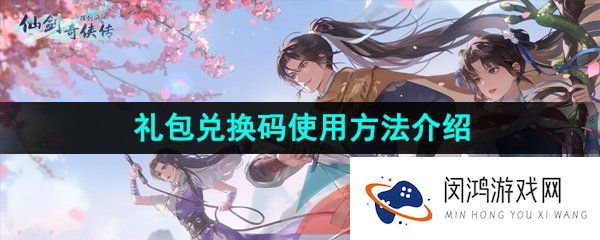 新仙剑奇侠传之挥剑问情兑换码在哪输入-礼包兑换码使用方法介绍