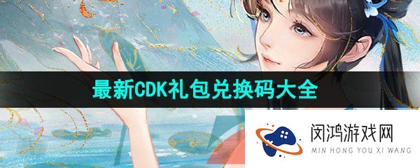 新仙剑奇侠传之挥剑问情兑换码有哪些-最新CDK礼包兑换码大全