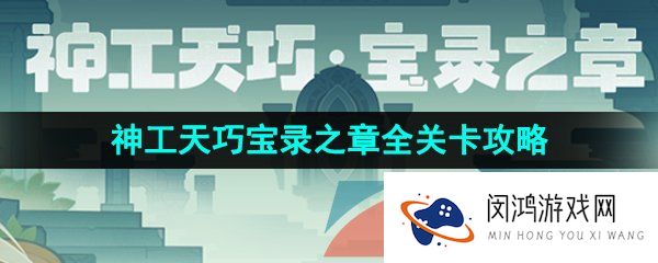 原神神工天巧宝录之章活动怎么玩-3.7神工天巧宝录之章活动全关卡挑战攻略汇总