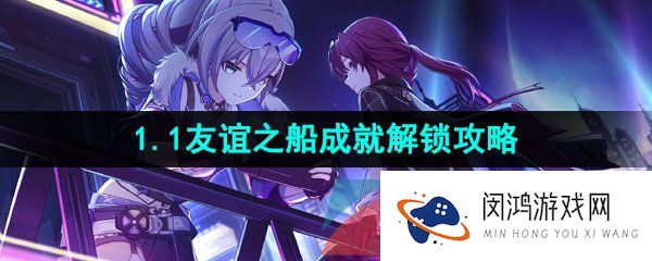 崩坏星穹铁道友谊之船成就怎么做-1.1友谊之船成就解锁攻略