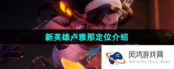 王者荣耀新英雄卢雅那是什么定位-新英雄卢雅那定位介绍
