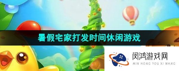 适合暑假宅家打发时间的休闲游戏推荐
