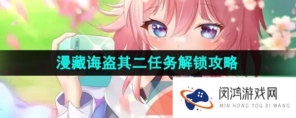 崩坏星穹铁道漫藏诲盗其二任务怎么做-漫藏诲盗其二任务解锁攻略
