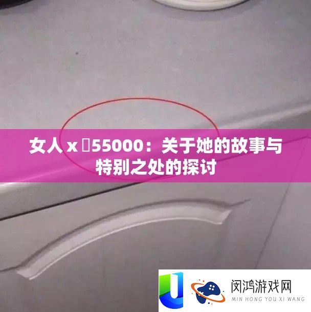 女人ⅹ乄55000：关于她的故事与特别之处的探讨