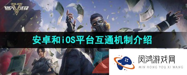 超凡先锋安卓和iOS互通吗-安卓和iOS平台互通机制介绍