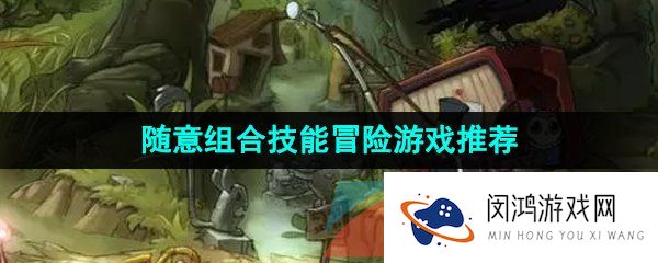 可以自由选择组合技能的冒险游戏有哪些-自由度高可以随意组合不同技能的冒险游戏
