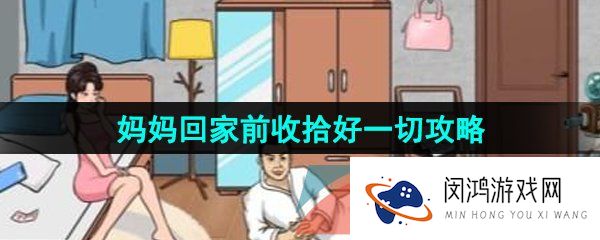 汉字找茬王妈妈回家前收拾好一切怎么通关-妈妈回家前收拾好一切通关攻略