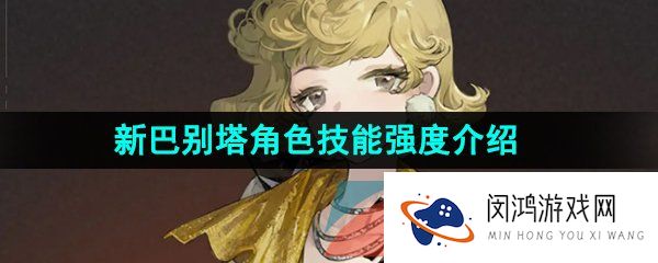 《重返未来1999》新巴别塔角色技能属性强度介绍