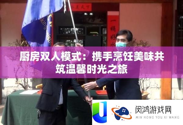 厨房双人模式：携手烹饪美味共筑温馨时光之旅