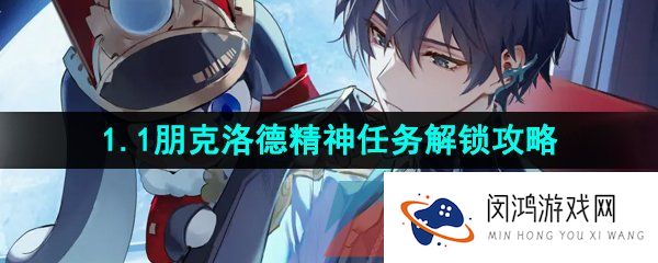 崩坏星穹铁道朋克洛德精神任务怎么做-1.1版本朋克洛德精神任务解锁攻略