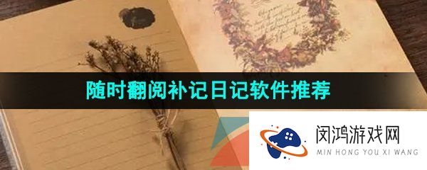 可以随时翻阅补记的生活日记软件推荐有哪些-可以随时翻阅补记的日记软件推荐